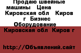 Продаю швейные машины › Цена ­ 4 000 - Кировская обл., Киров г. Бизнес » Оборудование   . Кировская обл.,Киров г.